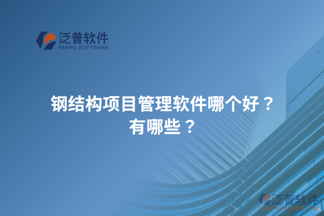 鋼結(jié)構(gòu)項(xiàng)目管理軟件哪個(gè)好？有哪些？