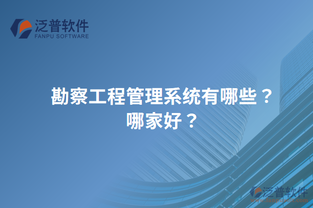 勘察工程管理系統(tǒng)有哪些？哪家好？