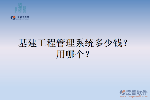 基建工程管理系統(tǒng)多少錢？用哪個(gè)？