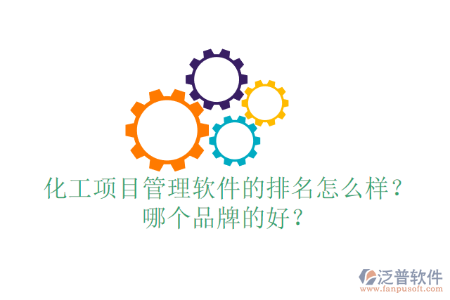 化工項目管理軟件的排名怎么樣？哪個品牌的好？