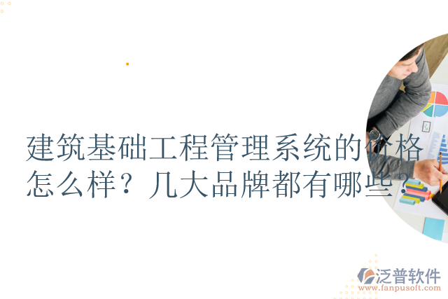 建筑基礎(chǔ)工程管理系統(tǒng)的價格怎么樣？幾大品牌都有哪些？
