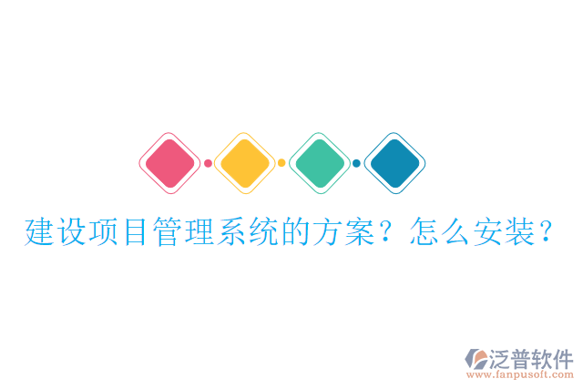 建設(shè)項(xiàng)目管理系統(tǒng)的方案？怎么安裝？