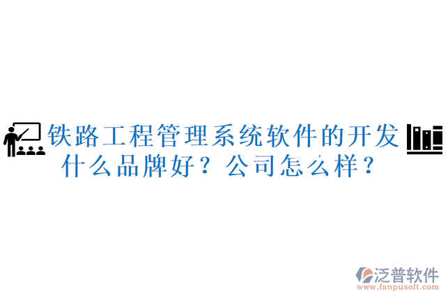 鐵路工程管理系統(tǒng)軟件的開(kāi)發(fā)什么品牌好？公司怎么樣？