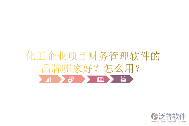 化工企業(yè)項(xiàng)目財(cái)務(wù)管理軟件的品牌哪家好？怎么用？