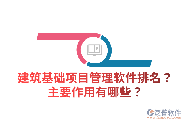 建筑基礎(chǔ)項(xiàng)目管理軟件排名？主要作用有哪些？