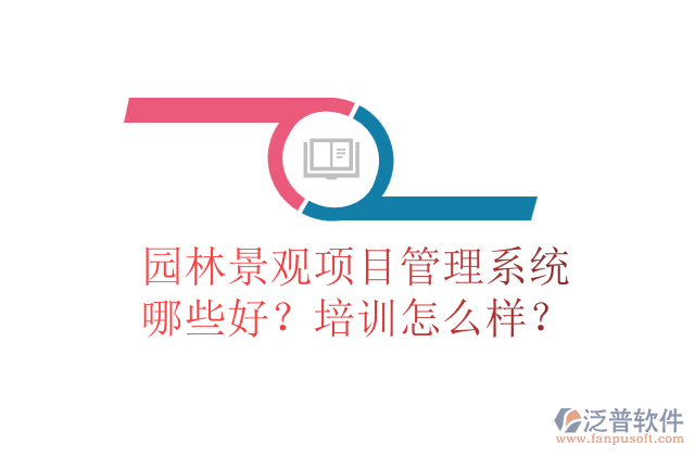 園林景觀項(xiàng)目管理系統(tǒng)哪些好？培訓(xùn)怎么樣？