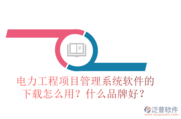 電力工程項(xiàng)目管理系統(tǒng)軟件的下載怎么用？什么品牌好？
