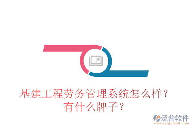 基建工程勞務(wù)管理系統(tǒng)怎么樣？有什么牌子？