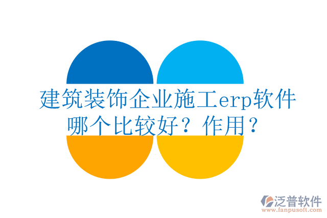 建筑裝飾企業(yè)施工erp軟件哪個比較好？作用？