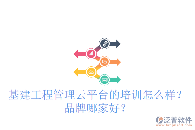 基建工程管理云平臺(tái)的培訓(xùn)怎么樣？品牌哪家好？