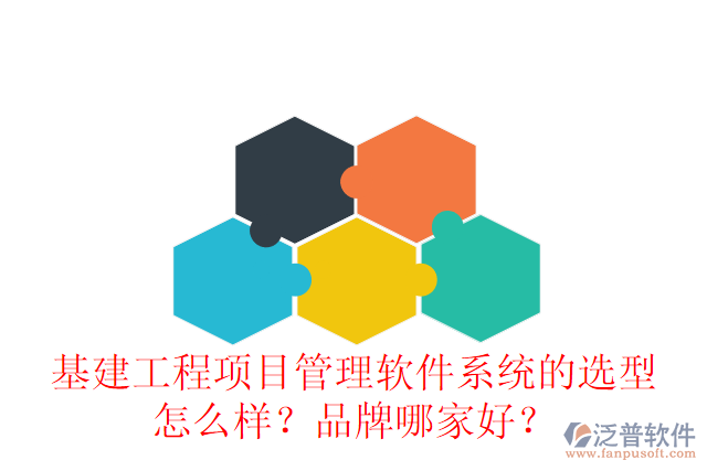 基建工程項(xiàng)目管理軟件系統(tǒng)的選型怎么樣？品牌哪家好？
