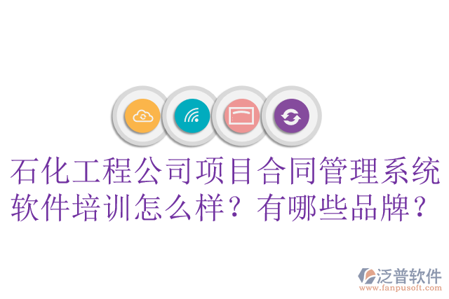 石化工程公司項(xiàng)目合同管理系統(tǒng)軟件培訓(xùn)怎么樣？有哪些品牌？