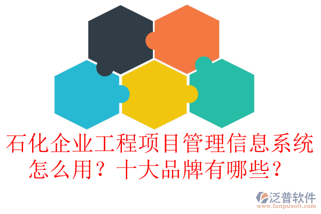 石化企業(yè)工程項(xiàng)目管理信息系統(tǒng)怎么用？十大品牌有哪些？