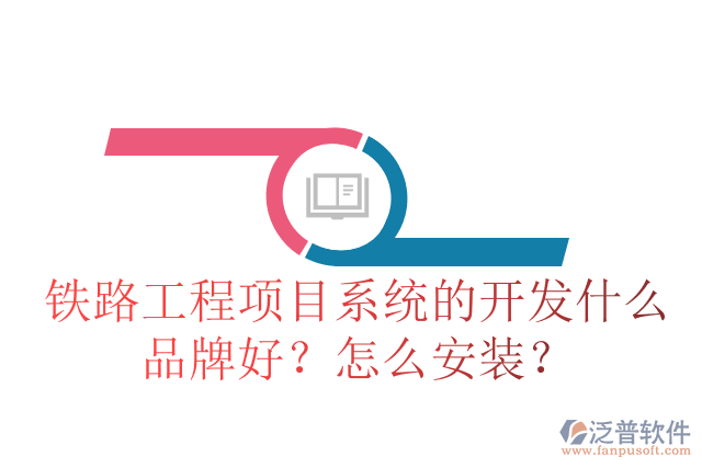 鐵路工程項(xiàng)目系統(tǒng)的開發(fā)什么品牌好？怎么安裝？