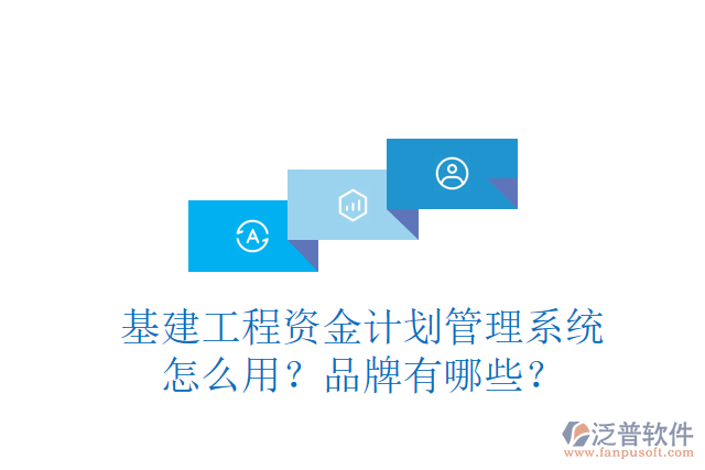 基建工程資金計劃管理系統(tǒng)怎么用？品牌有哪些？