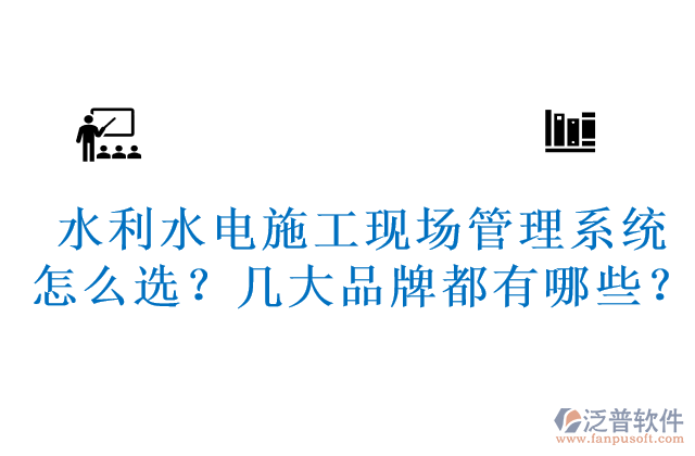 水利水電施工現(xiàn)場管理系統(tǒng)怎么選？幾大品牌都有哪些？	 