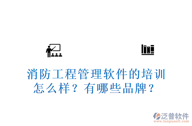 消防工程管理軟件的培訓(xùn)怎么樣？有哪些品牌？	