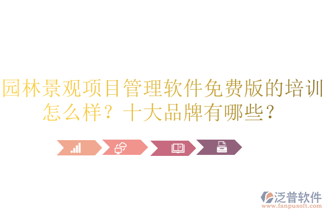園林景觀項(xiàng)目管理軟件免費(fèi)版的培訓(xùn)怎么樣？十大品牌有哪些？