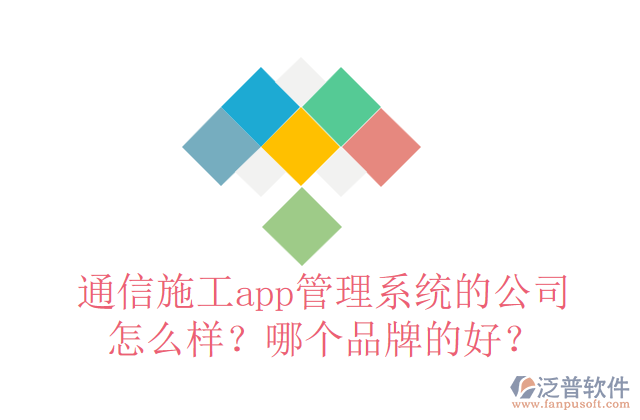 通信施工app管理系統(tǒng)的公司怎么樣？哪個品牌的好？