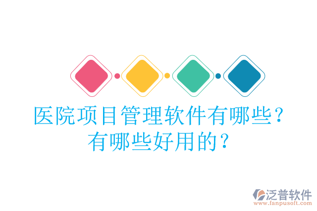 醫(yī)院項目管理軟件有哪些？有哪些好用的？
