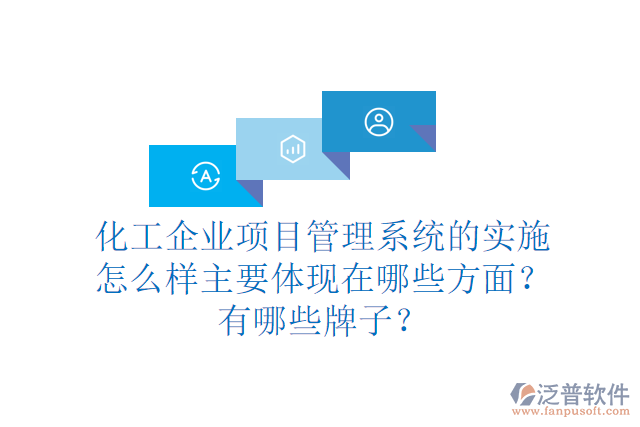 化工企業(yè)項(xiàng)目管理系統(tǒng)的實(shí)施怎么樣主要體現(xiàn)在哪些方面？有哪些牌子？