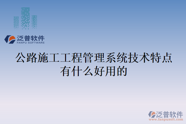 公路施工工程管理系統(tǒng)技術特點有什么好用的
