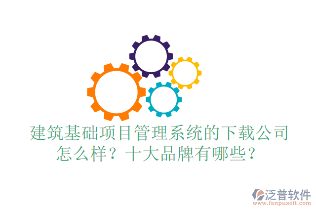 建筑基礎項目管理系統(tǒng)的下載公司怎么樣？十大品牌有哪些？