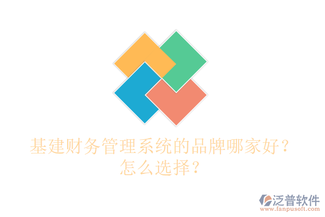 基建財(cái)務(wù)管理系統(tǒng)的品牌哪家好？怎么選擇？