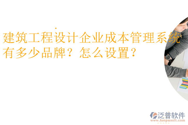 建筑工程設(shè)計(jì)企業(yè)成本管理系統(tǒng)有多少品牌？怎么設(shè)置？