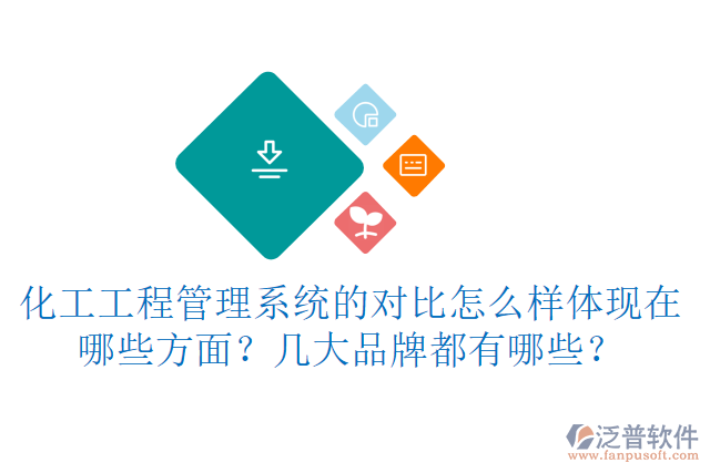 化工工程管理系統(tǒng)的對比怎么樣體現(xiàn)在哪些方面？幾大品牌都有哪些？