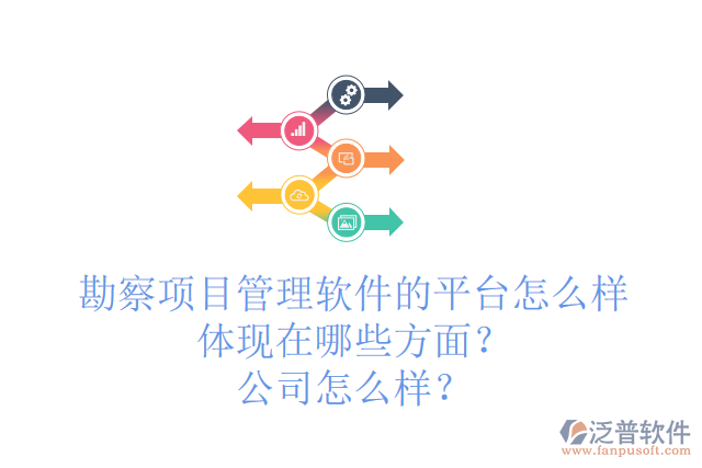 勘察項目管理軟件的平臺怎么樣體現(xiàn)在哪些方面？公司怎么樣？