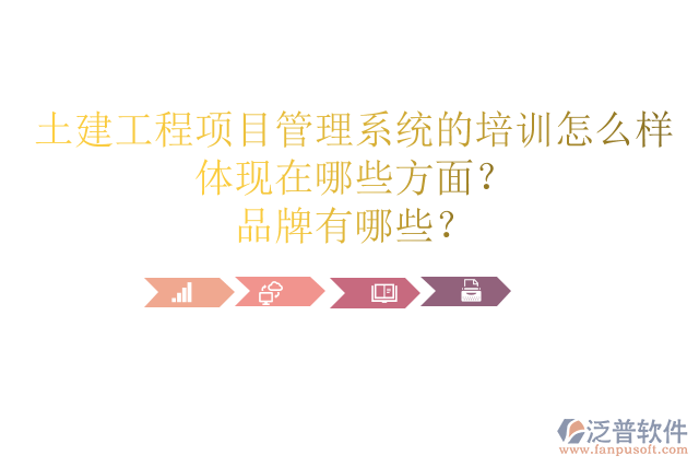 土建工程項目管理系統(tǒng)的培訓怎么樣體現在哪些方面？品牌有哪些？
