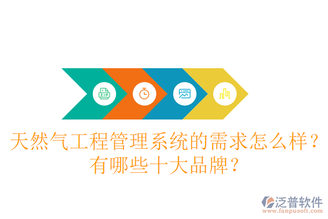 天然氣工程管理系統(tǒng)的需求怎么樣？有哪些十大品牌？