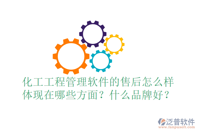 化工工程管理軟件的售后怎么樣體現在哪些方面？什么品牌好？