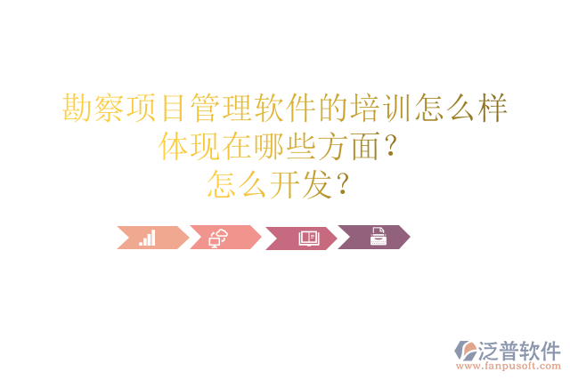 勘察項目管理軟件的培訓怎么樣體現(xiàn)在哪些方面？怎么開發(fā)？