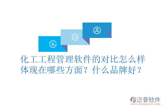 化工工程管理軟件的對比怎么樣體現(xiàn)在哪些方面？什么品牌好？