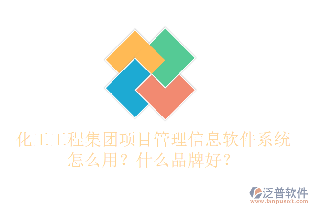 化工工程集團項目管理信息軟件系統(tǒng)怎么用？什么品牌好？