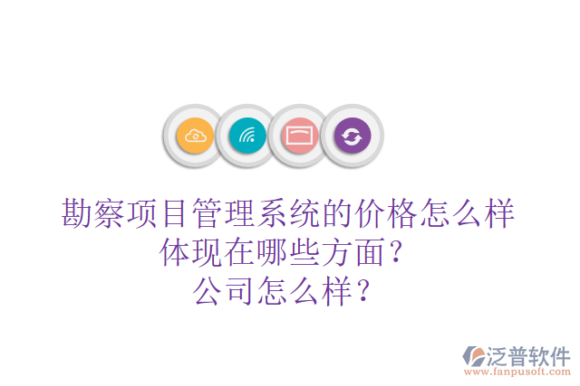 勘察項(xiàng)目管理系統(tǒng)的價(jià)格怎么樣體現(xiàn)在哪些方面？公司怎么樣？