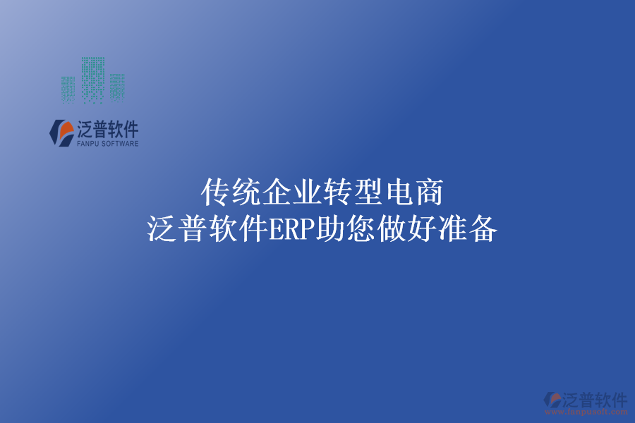 傳統(tǒng)企業(yè)轉(zhuǎn)型電商，泛普軟件ERP助您做好準(zhǔn)備