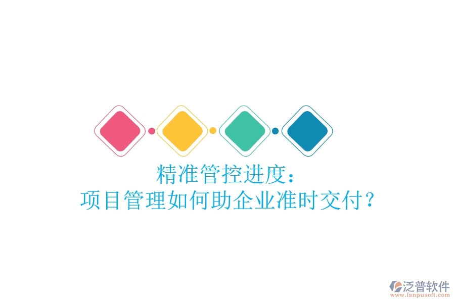 精準(zhǔn)管控進(jìn)度： 項(xiàng)目管理如何助企業(yè)準(zhǔn)時(shí)交付？