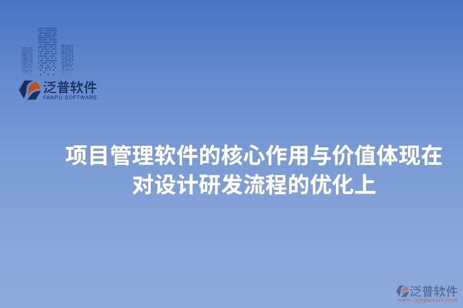 項(xiàng)目管理軟件的核心作用與價值體現(xiàn)在對設(shè)計(jì)研發(fā)流程的優(yōu)化上