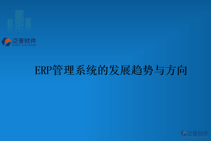 ERP管理系統(tǒng)的發(fā)展趨勢(shì)與方向