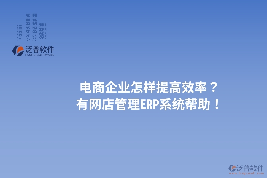 電商企業(yè)怎樣提高效率？有網(wǎng)店管理ERP系統(tǒng)幫助！