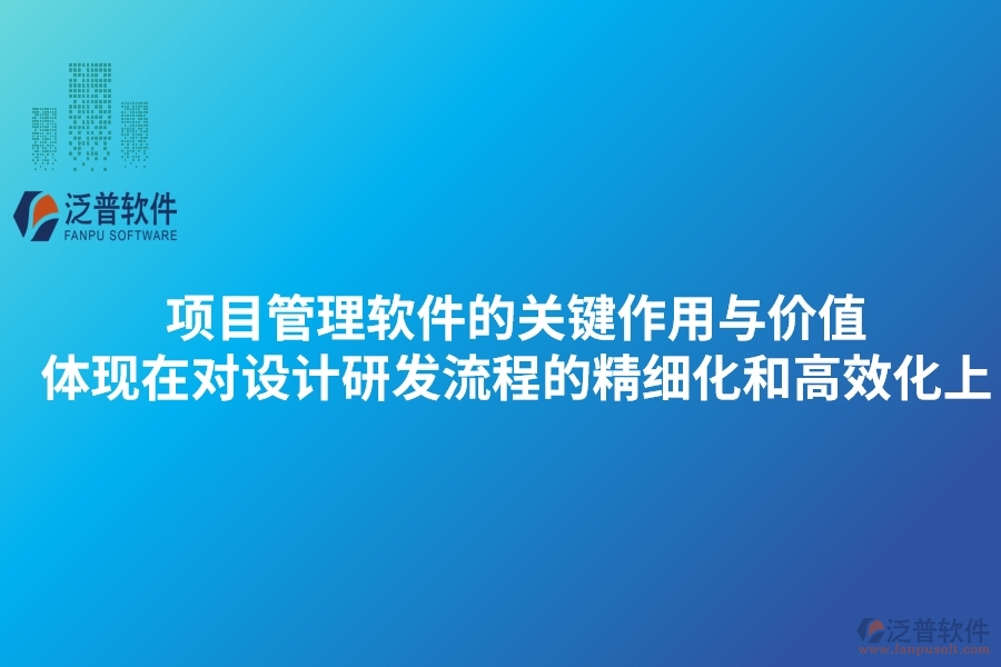 項(xiàng)目管理軟件的關(guān)鍵作用與價(jià)值體現(xiàn)在對設(shè)計(jì)研發(fā)流程的精細(xì)化和高效化上