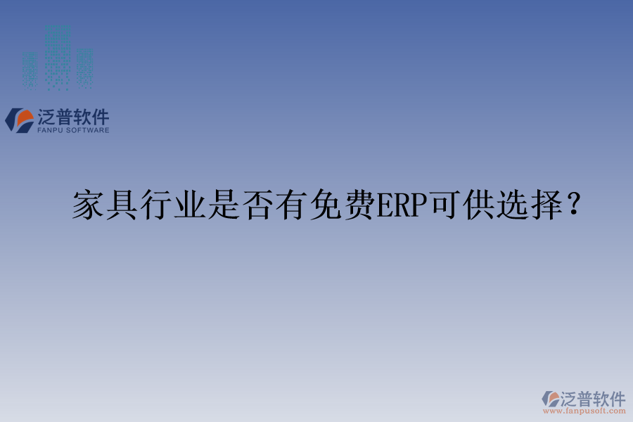 家具行業(yè)是否有免費ERP可供選擇？