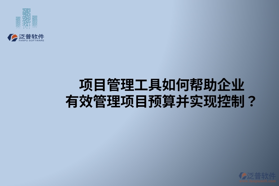 項(xiàng)目管理工具如何幫助企業(yè)有效管理項(xiàng)目預(yù)算并實(shí)現(xiàn)控制？