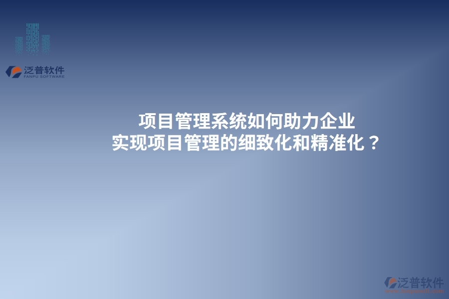 項目管理系統(tǒng)如何助力企業(yè)實現(xiàn)項目管理的細致化和精準化？