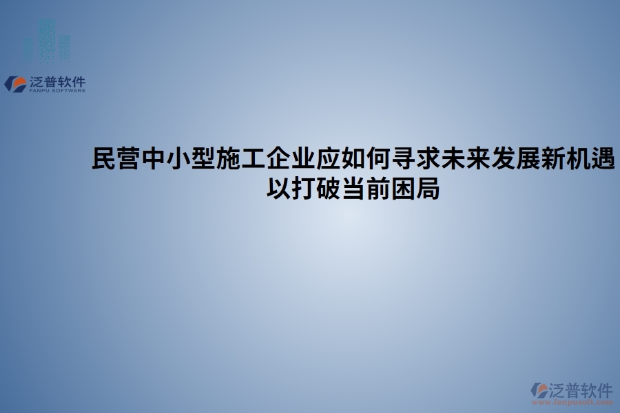 民營(yíng)中小型施工企業(yè)應(yīng)如何尋求未來(lái)發(fā)展新機(jī)遇以打破當(dāng)前困局