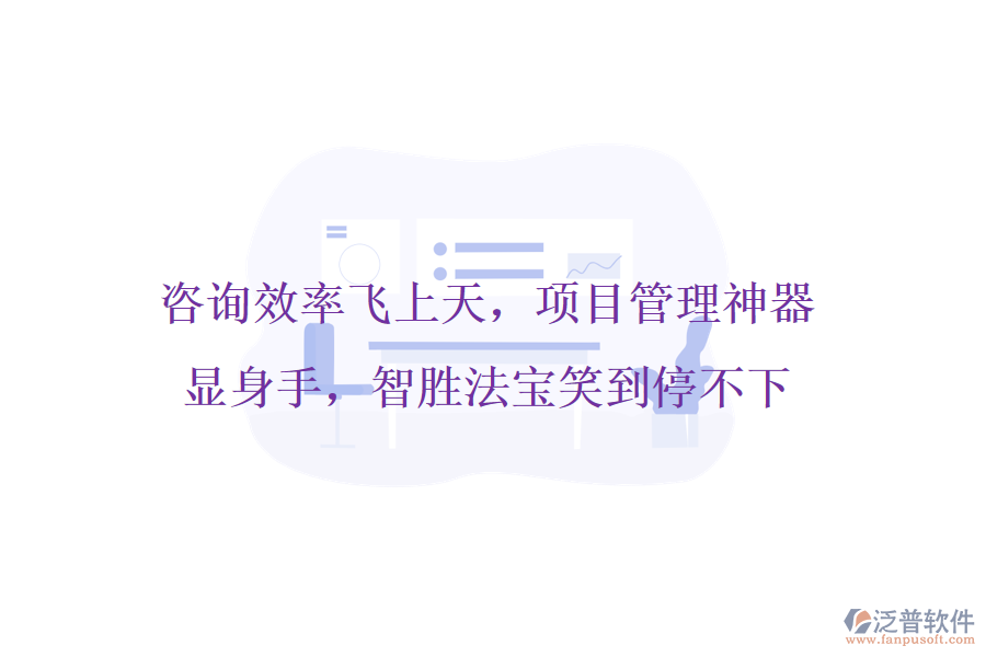 咨詢效率飛上天，項(xiàng)目管理神器顯身手，智勝法寶笑到停不下