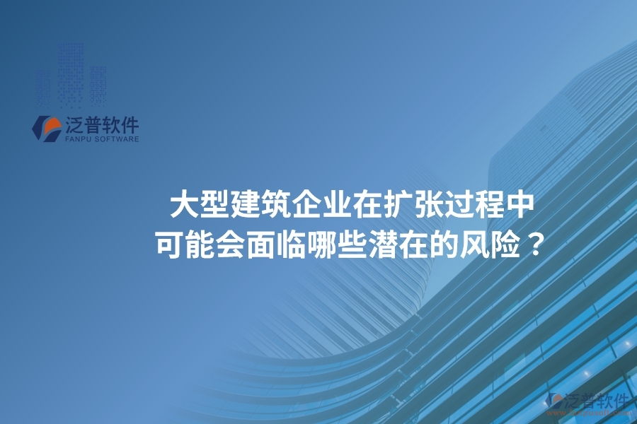 大型建筑企業(yè)在擴(kuò)張過(guò)程中可能會(huì)面臨哪些潛在的風(fēng)險(xiǎn)？